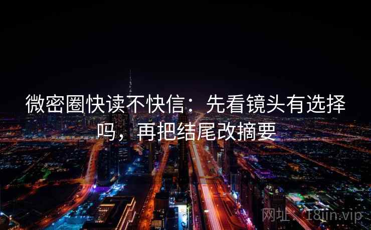 微密圈快读不快信：先看镜头有选择吗，再把结尾改摘要