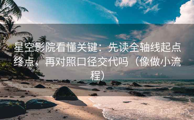 星空影院看懂关键：先读全轴线起点终点，再对照口径交代吗（像做小流程）