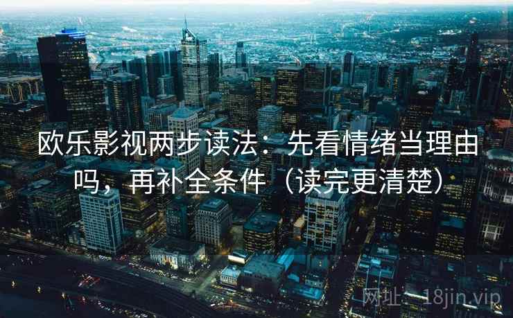 欧乐影视两步读法：先看情绪当理由吗，再补全条件（读完更清楚）