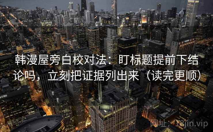 韩漫屋旁白校对法：盯标题提前下结论吗，立刻把证据列出来（读完更顺）