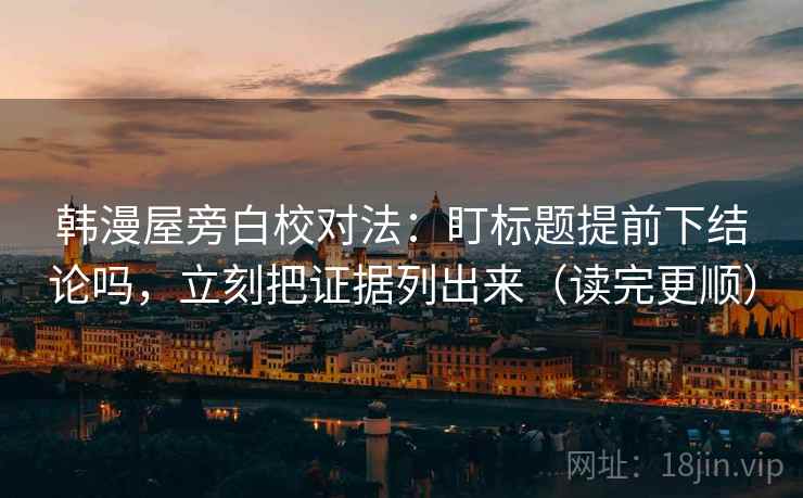 韩漫屋旁白校对法：盯标题提前下结论吗，立刻把证据列出来（读完更顺）