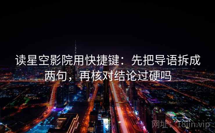 读星空影院用快捷键：先把导语拆成两句，再核对结论过硬吗