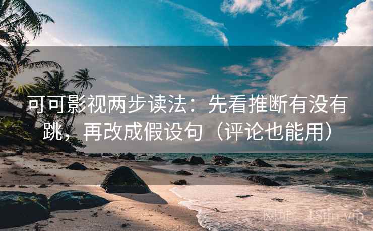 可可影视两步读法：先看推断有没有跳，再改成假设句（评论也能用）