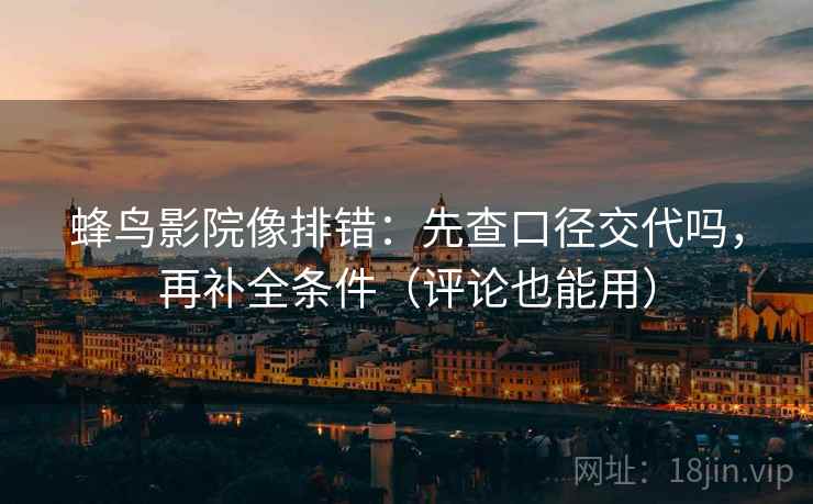 蜂鸟影院像排错:先查口径交代吗,再补全条件(评论也能用) 蜂鸟影院像排错:先查口径交代吗,再补全条件(评论也能用)