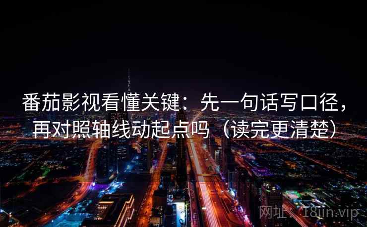 番茄影视看懂关键：先一句话写口径，再对照轴线动起点吗（读完更清楚）