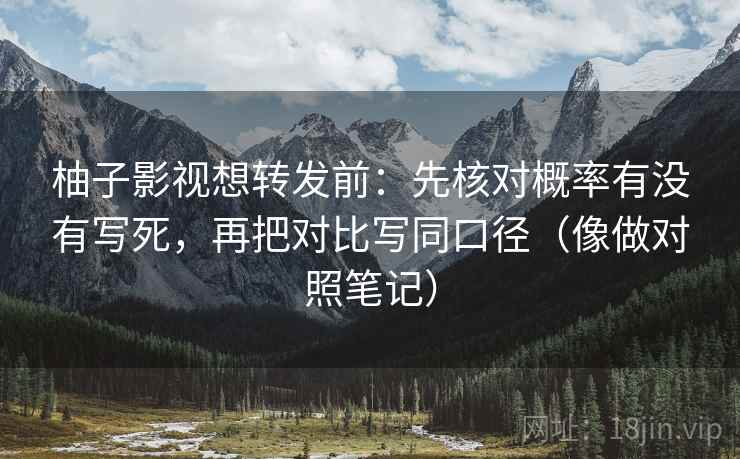 柚子影视想转发前：先核对概率有没有写死，再把对比写同口径（像做对照笔记）