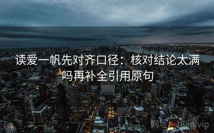 读爱一帆先对齐口径：核对结论太满吗再补全引用原句