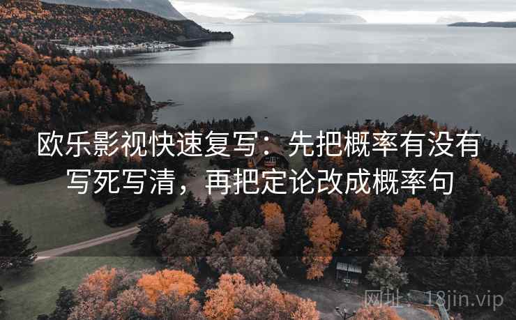 欧乐影视快速复写：先把概率有没有写死写清，再把定论改成概率句