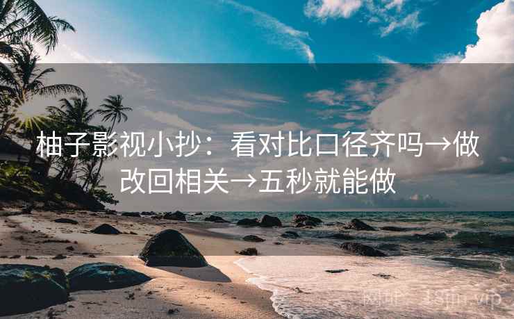 柚子影视小抄：看对比口径齐吗→做改回相关→五秒就能做