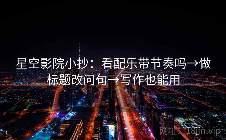 星空影院小抄：看配乐带节奏吗→做标题改问句→写作也能用