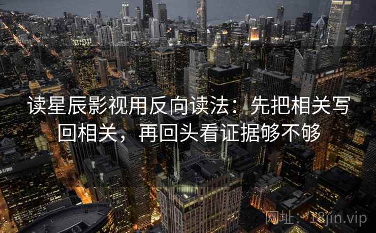 读星辰影视用反向读法：先把相关写回相关，再回头看证据够不够