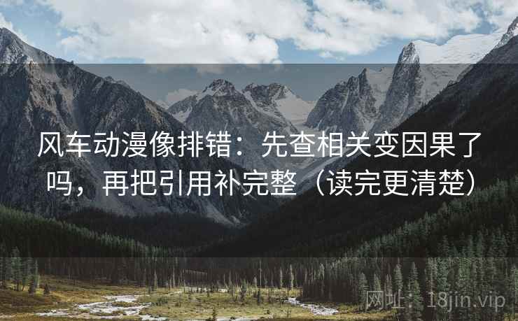 风车动漫像排错：先查相关变因果了吗，再把引用补完整（读完更清楚）