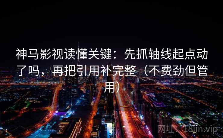神马影视读懂关键：先抓轴线起点动了吗，再把引用补完整（不费劲但管用）