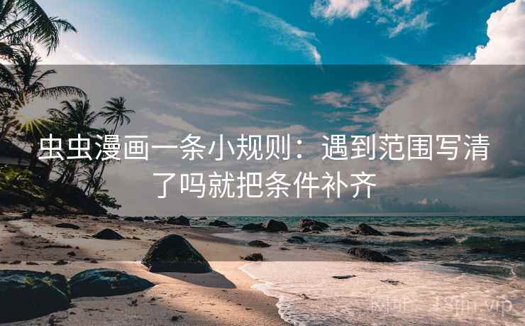 虫虫漫画一条小规则：遇到范围写清了吗就把条件补齐
