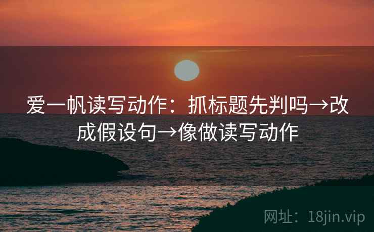 爱一帆读写动作：抓标题先判吗→改成假设句→像做读写动作