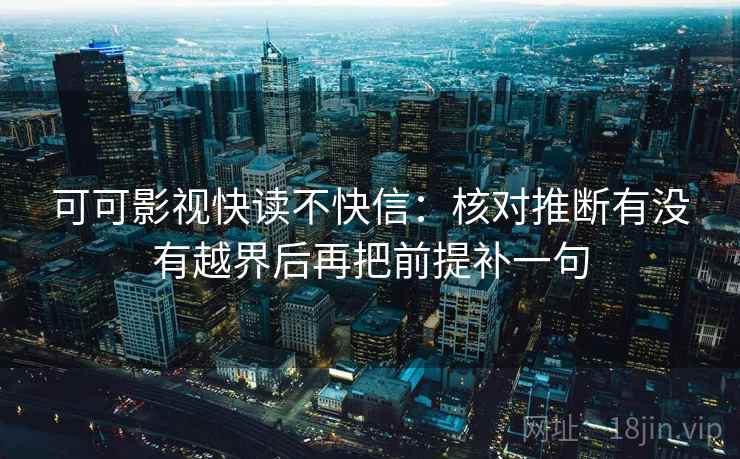可可影视快读不快信：核对推断有没有越界后再把前提补一句