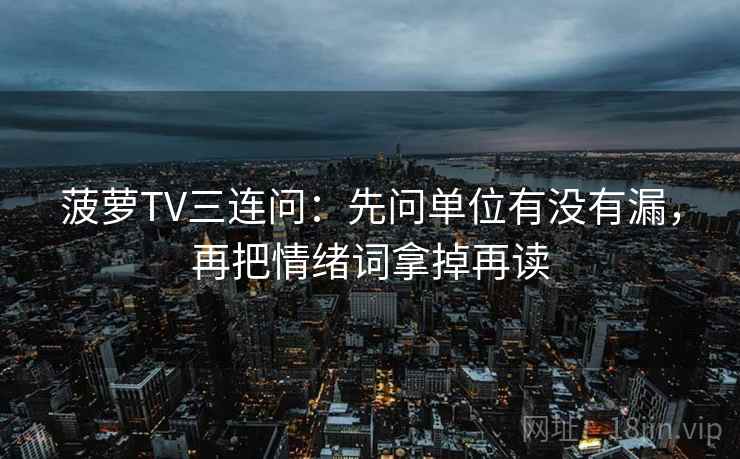 菠萝TV三连问：先问单位有没有漏，再把情绪词拿掉再读