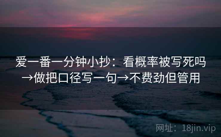 爱一番一分钟小抄：看概率被写死吗→做把口径写一句→不费劲但管用