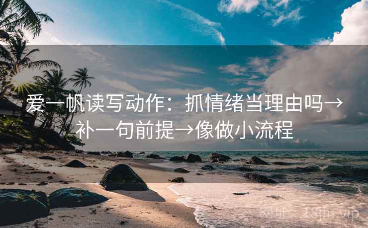 爱一帆读写动作：抓情绪当理由吗→补一句前提→像做小流程