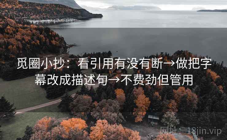 觅圈小抄：看引用有没有断→做把字幕改成描述句→不费劲但管用
